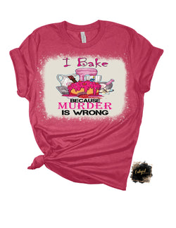 I BAKE BECAUSE MURDER IS WRONG BLEACHED TSHIRT